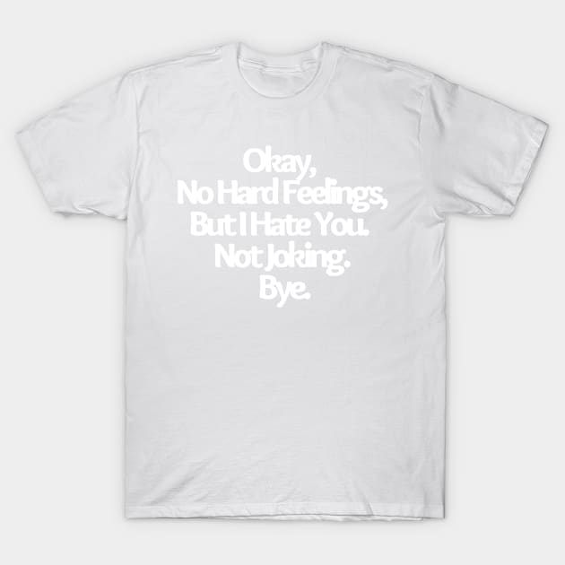 Okay, No Hard Feelings, But I Hate You. Not Joking, funny joke, Bye T-Shirt by Just Simple and Awesome